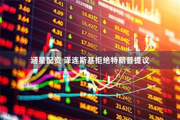 涵星配资 泽连斯基拒绝特朗普提议