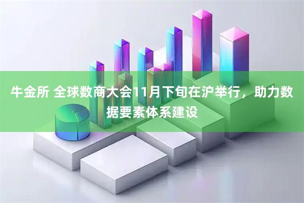 牛金所 全球数商大会11月下旬在沪举行，助力数据要素体系建设