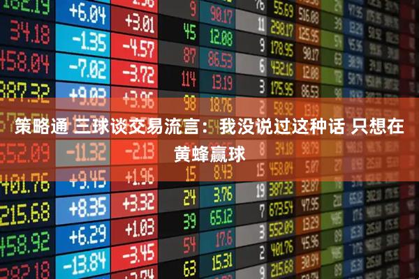 策略通 三球谈交易流言：我没说过这种话 只想在黄蜂赢球