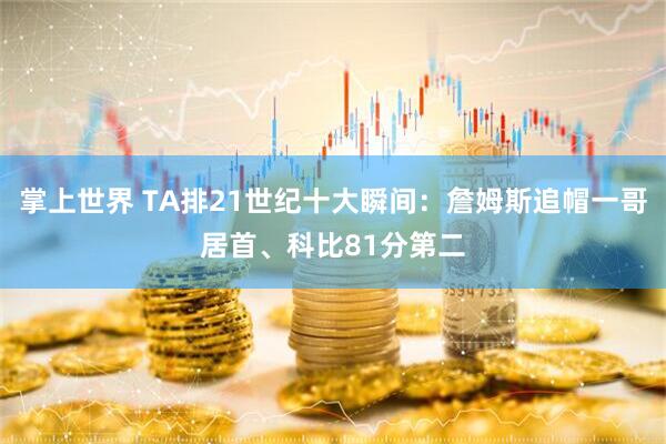 掌上世界 TA排21世纪十大瞬间：詹姆斯追帽一哥居首、科比81分第二