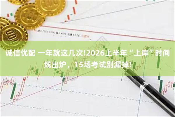 诚信优配 一年就这几次!2026上半年“上岸”时间线出炉，15场考试别漏掉!