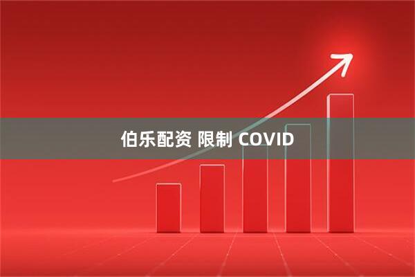 伯乐配资 限制 COVID