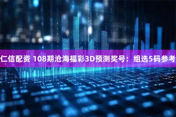 仁信配资 108期沧海福彩3D预测奖号：组选5码参考