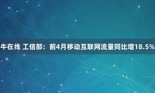 牛在线 工信部：前4月移动互联网流量同比增18.5%