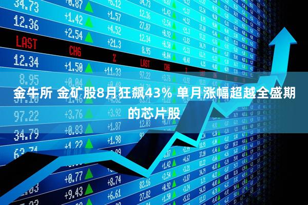 金牛所 金矿股8月狂飙43% 单月涨幅超越全盛期的芯片股